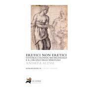Eretici non eretici. Vittoria Colonna, Michelangelo e il circolo degli spirituali