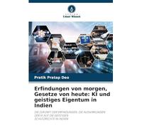 Erfindungen von morgen, Gesetze von heute: KI und geistiges Eigentum in Indien: DIE ZUKUNFT DER ERFINDUNGEN: DIE AUSWIRKUNGEN DER KI AUF DIE GEISTIGEN SCHUTZRECHTE IN INDIEN