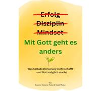 Erfolg? Disziplin? Mindset? Mit Gott geht es anders: Was Selbstoptimierung nicht schafft - und Gott möglich macht