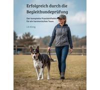 Erfolgreich durch die Begleithundeprüfung: Der komplette Praxisleitfaden für ein harmonisches Team (Laufschema ab 2025, Aufbau der Übungen, Fehleranalyse, Mentale Techniken, Link zu Videos)