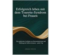 Erfolgreich leben mit dem Tourette-Syndrom bei Frauen: Ein praktischer Leitfaden zur Stressreduzierung und Stärkung des Selbstvertrauens - jeden Tag