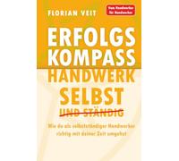 Erfolgskompass Handwerk: Selbst und Ständig: Wie du als selbstständiger Handwerker richtig mit deiner Zeit umgehst