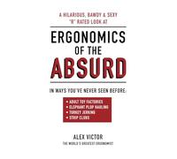 Ergonomics of the Absurd: A Hilarious, Bawdy & Sexy "R" Rated Look at Real Applied Ergonomics
