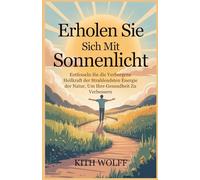 Erholen Sie sich mit Sonnenlicht: Entfesseln Sie die verborgene Heilkraft der strahlendsten Energie der Natur, um Ihre Gesundheit zu verbessern