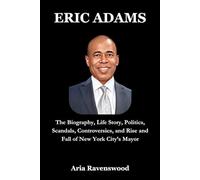 ERIC ADAMS: The Biography, Life Story, Politics, Scandals, Controversies, and Rise and Fall of New York City’s Mayor