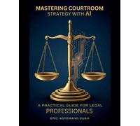 Eric Agyemang D Mastering Courtroom Strategy with AI - A Practical G (Tascabile)