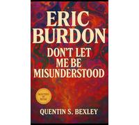 Eric Burdon: Don’t Let Me Be Misunderstood: From House of the Rising Sun to War and Beyond, The Definitive Biography of Rock’s Grittiest Survivor and Counterculture Icon