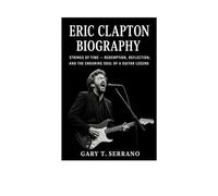ERIC CLAPTON BIOGRAPHY: “Strings of Time - Redemption, Reflection, and the Enduring Soul of a Guitar Legend”