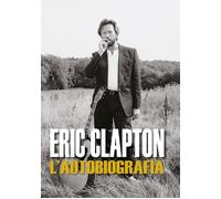 Eric Clapton. L'autobiografia - Clapton Eric
