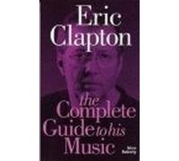 Eric Clapton: The Complete Guide to His Music