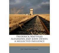 Eric David McCo Frederick Matthias Alexander and John Dewey, a negle (Tascabile)