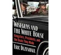 Wiseguys and the White House: Gangsters, Presidents, and the Deals They Made