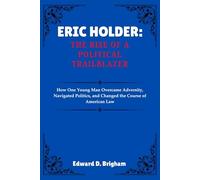 ERIC HOLDER: THE RISE OF A POLITICAL TRAILBLAZER: How One Young Man Overcame Adversity, Navigated Politics, and Changed the Course of American Law