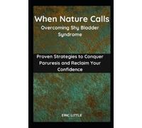 When Nature Calls: Overcoming Shy Bladder Syndrome: Proven Strategies to Conquer Paruresis and Reclaim Your Confidence