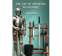 Eric Lowe The Use of Medieval Weaponry (Tascabile)