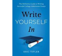 Write Yourself In: The Definitive Guide to Writing Successful College Admissions Essays