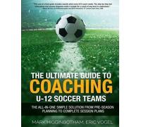 Eric Vogel Mark Higginb The Ultimate Guide to Coaching U-12 Soccer (Tascabile)
