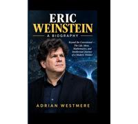 ERIC WEINSTEIN- A BIOGRAPHY: Beyond the Conventional - The Life, Ideas, Mathematics, and Intellectual Journey of a Modern Thinker