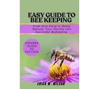 ERICA W. WILSON EASY GUIDE TO BEE KEEPING: From Hive Setup to Honey (Tascabile)