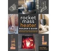 The Rocket Mass Heater Builder's Guide: Complete Step-By-Step Construction,