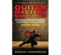 Guitar Mastery Simplified: How Anyone Can Quickly Become a Strumming, Chords, and Lead Guitar Ninja