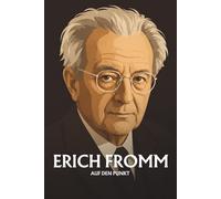 Erich Fromm auf den Punkt: Das Wesentliche seiner Philosophie
