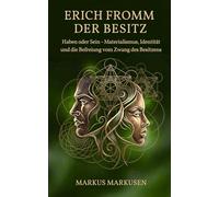 Erich Fromm und der Besitz: Haben oder Sein: Über Materialismus, Identität und die Befreiung vom Zwang des Besitzens