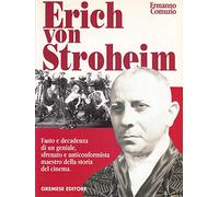 Erich von Stroheim. Fasto e decadenza di un geniale sfrenato e anticonformista maestro della storia del cinema