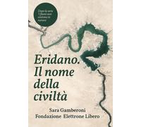 Eridano, il nome della civiltà. Come l'uomo inventò il fiume - Gamberoni Sara