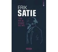 Erik Satie. L'idea non ha bisogno dell'arte