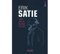 Erik Satie. L'idea non ha bisogno dell'arte