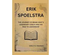 Erik Spoelstra: The Journey of Miami Heat’s Legendary Coach and His Rise to Leadership