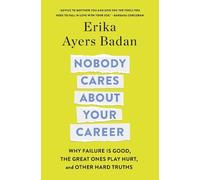 Nobody Cares About Your Career: Why Failure Is Good, the Great Ones Play Hurt, and Other Hard Truths