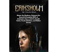 ERIKSHOLM: THE STOLEN DREAM: Master the Shadows, Outsmart the Guards & Complete 100% of Eriksholm’s Story with Pro Stealth Tactics, Puzzle Solutions, and Hidden Secrets