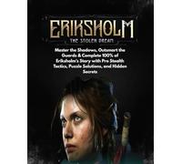 ERIKSHOLM: THE STOLEN DREAM: Master the Shadows, Outsmart the Guards & Complete 100% of Eriksholm’s Story with Pro Stealth Tactics, Puzzle Solutions, and Hidden Secrets