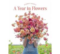 Floret Farm's a Year in Flowers: Designing Gorgeous Arrangements for Every Season