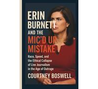 ERIN BURNETT AND THE MIC’D UP MISTAKE: Race, Speed, and the Ethical Collapse of Live Journalism in the Age of Outrage
