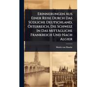 Erinnerungen Aus Einer Reise Durch Das SÃ1/4dliche Deutschland, Ã-sterreich, Die Schweiz In Das Mittägliche Frankreich Und Nach Algier
