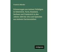 Erinnerungen aus meinen Feldzügen in Osterreich, Tyrol, Russland, Sachsen und Frankreich in den Jahren 1809 bis 1815 und Episoden aus meinem Garnisonsleben