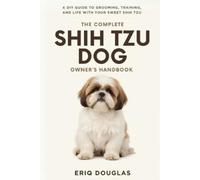 Eriq Douglas The Complete Shih Tzu Dog Owner's Handbook (Tascabile)