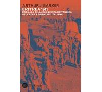 Eritrea 1941. Cronaca della conquista britannica dell'Africa orientale italiana