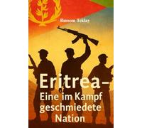 Eritrea - Eine im Kampf geschmiedete Nation: Ein historischer Überblick über Unabhängigkeit, Identität und Selbstbestimmung
