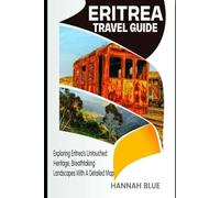 ERITREA TRAVEL GUIDE: Exploring Eritrea’s Untouched Heritage, Breathtaking Landscapes With A Detailed Map