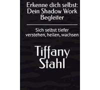 Erkenne dich selbst: Dein Shadow Work Begleiter: Sich selbst tiefer verstehen, heilen, wachsen