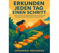 ERKUNDEN JEDEN TAG EINEN SCHRITT: Das Finden Und Anwenden Der Philosophie Von Philip Hopf Und Kiarash Hossainpour
