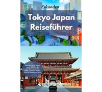 Erkunden Tokio, Japan Reiseführer: Entdecken Sie die Wunder und die Schönheit der lebendigen japanischen Kultur, verborgene Schätze, Festivals und köstliche Küche