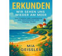ERKUNDEN WIR SEHEN UNS WIEDER AM MEER: Das Finden Und Anwenden Der Philosophie Von Trude Teige