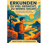 ERKUNDEN ZU VIEL GEDACHT, ZU WENIG GELEBT: Das Finden Und Anwenden Der Philosophie Von Kai Lehnik