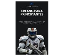 Erlang para principiantes: Cómo aprender el lenguaje de los sistemas distribuidos y tolerantes a fallos