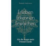 Erleben Erkennen Erwachen: Als die Angst mein Freund wurde